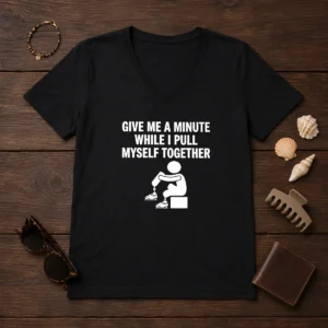 Funny Give Me A Minute While I Pull Myself Together V-Neck Shirt