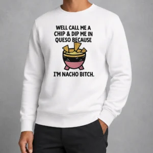 Hot Good Well Call Me A Chip And Dip Me In Queso Because I Am Nacho Bitch Sweater