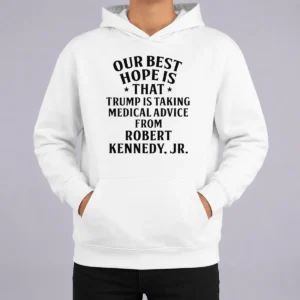 Funny Hot Donald Trump Robert Kennedy Jr Our Best Hope Is That Trump Is Taking Medical Advice Hoodie
