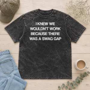 Awesome I Knew We Wouldn'T Work Because There Was A Swag Gap printed on a soft washed t shirt in neutral tones