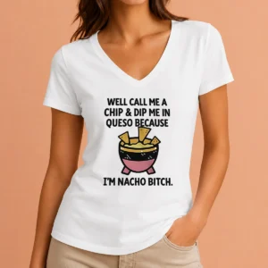 Hot Good Well Call Me A Chip And Dip Me In Queso Because I Am Nacho Bitch V-Neck Shirt