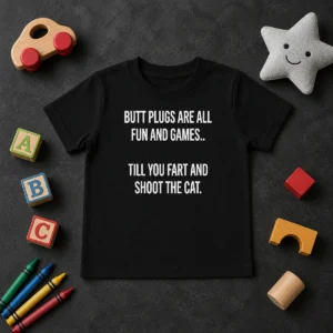 Hot Pretty Butt Plugs Are All Fun And Games Till You Fart And Shoot The Cat Kids T-Shirt