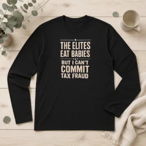Hot Official The Elites Eat Babies But I Can'T Commit Tax Fraud Long Sleeve Shirt