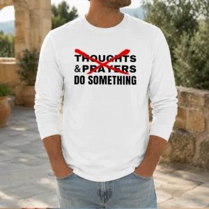 Official Thoughts And Prayers Do Something Activism Long Sleeve Shirt