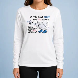 Good Pretty If You Don'T Fight For All Women Then You Stand For No Women Goose Long Sleeve Shirt