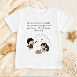 Pretty If We Were Cave People And You Made Ugly Cave Paintings I Would Still Hang Them Up Kids T-Shirt