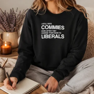 Good I Still Hate Commies Even After They Change Their Name To Liberals Long Sleeve Shirt