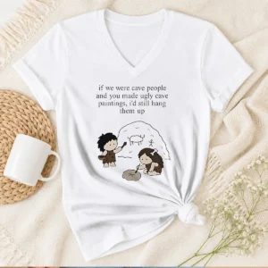 Pretty If We Were Cave People And You Made Ugly Cave Paintings I Would Still Hang Them Up V-Neck Shirt