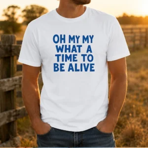 Awesome Oh My My What A Time To Be Alive Inspirational Quote