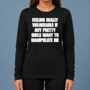 Pretty Official Quote Apparel Feeling Vulnerable If Any Pretty Girls Want To Manipulate Me Long Sleeve Shirt