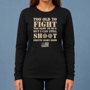 Hot Official Too Old To Fight Too Slow To Run But I Can Still Shoot Pretty Darn Good Long Sleeve Shirt
