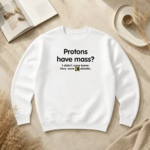 Nice Official Science Humor Protons Have Mass I Didn'T Even Know They Were Catholic Sweater