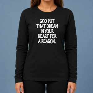 Nice Official God Put That Dream In Your Heart For A Reason Inspirational Quote Long Sleeve Shirt