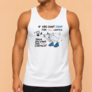 Good Pretty If You Don'T Fight For All Women Then You Stand For No Women Goose Tank Top