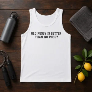 Pretty Old Pussy Is Better Than No Pussy Sarcastic Saying Tank Top