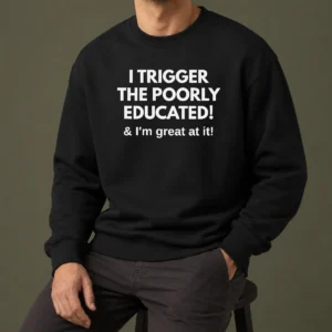 Nice Funny I Trigger The Poorly Educated I'M Great At It Sweater