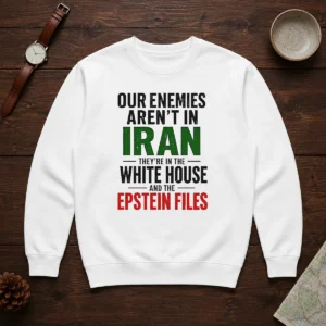 Nice Our Enemies Aren'T In Iran They'Re In The White House And The Epstein Files Sweater