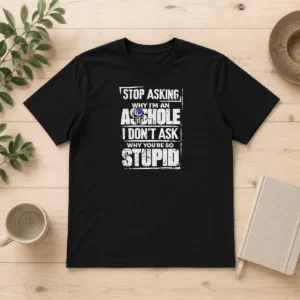 Good Original Stop Asking Why I'M An Asshole I Don'T Ask Why You'Re So Stupid