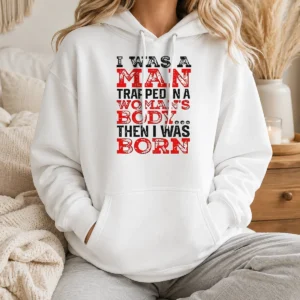 Nice Funny I Was A Man Trapped In A Woman'S Body Then I Was Born Hoodie