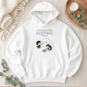 Pretty If We Were Cave People And You Made Ugly Cave Paintings I Would Still Hang Them Up Hoodie