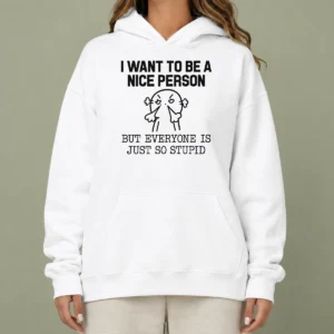 Pretty Official I Want To Be A Nice Person But Everyone Is Just So Stupid Hoodie