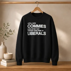 Original I Still Hate Commies Even After They Change Their Name To Liberals Text Sweater