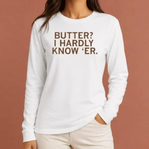 Hot Pretty Butter I Hardly Know 'Er Long Sleeve Shirt