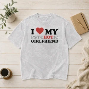 Nice Original I Love My Psychotic Girlfriend Sarcastic Washed T-Shirt