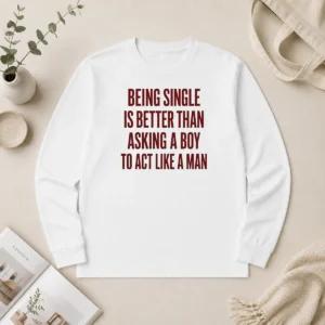 Funny Being Single Is Better Than Asking A Boy To Act Like A Man Quote Long Sleeve Shirt