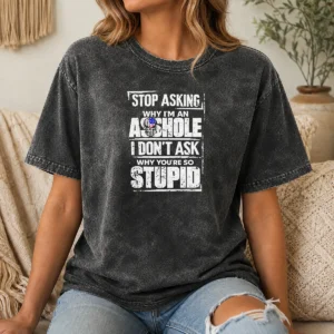 Original Pretty Stop Asking Why I'M An Asshole I Don'T Ask Why You'Re So Stupid Washed T-Shirt