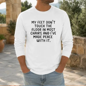 Original My Feet Don'T Touch The Floor In Most Chairs And I'Ve Made Peace With It Long Sleeve Shirt
