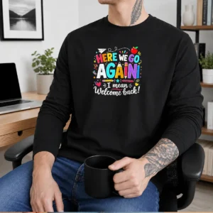 Hot Here We Go Again I Mean Welcome Back Teacher School Long Sleeve Shirt