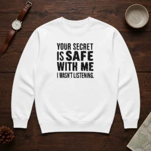 Good Your Secret Is Safe With Me I Wasn'T Listening Geek Sweater