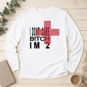 Funny Top I Don'T Care Btch I'M 2 Attitude Long Sleeve Shirt