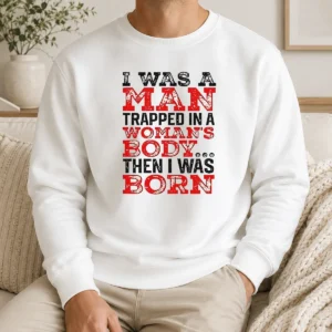Nice Funny I Was A Man Trapped In A Woman'S Body Then I Was Born Sweater