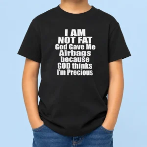 Happy Top Original I Am Not Fat God Gave Me Airbags Because God Thinks I'M Precious Kids T-Shirt