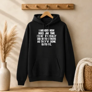 Awesome I Wonder How Much Jail Time ID Get If I Did Unto Others As Theyve Done Unto Me Hoodie