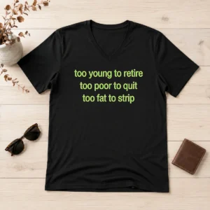 Hot Nice Too Young To Retire Too Poor To Quit Too Fat To Strip V-Neck Shirt