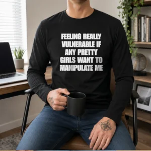 Top Quote Apparel Feeling Vulnerable If Any Pretty Girls Want To Manipulate Me Long Sleeve Shirt