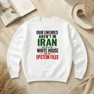 Good Pretty Our Enemies Aren'T In Iran They'Re In The White House And The Epstein Files Sweater