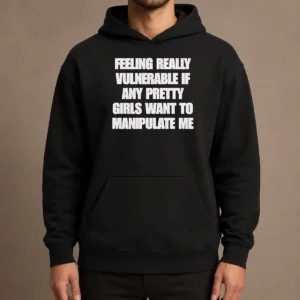 Pretty Official Quote Apparel Feeling Vulnerable If Any Pretty Girls Want To Manipulate Me Hoodie