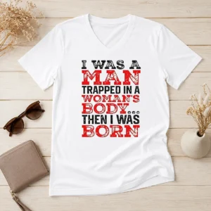 Hot Official I Was A Man Trapped In A Woman'S Body Then I Was Born V-Neck Shirt