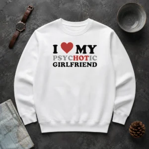 Nice Pretty I Love My Psychotic Girlfriend Sarcastic Sweater