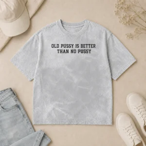 Top Original Old Pussy Is Better Than No Pussy Sarcastic Saying Washed T-Shirt