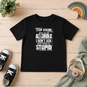 Good Original Stop Asking Why I'M An Asshole I Don'T Ask Why You'Re So Stupid Kids T-Shirt