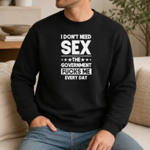 Official Pretty I Don'T Need Sex The Government Fucks Me Every Day Slogan Sweater