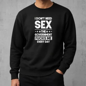 Good Awesome I Don'T Need Sex The Government Fucks Me Every Day Slogan Sweater