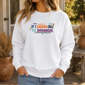 Nice If I Shenan Once I'Ll Shenanigan Sweater
