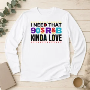 Pretty Original I Need That 90'S Rampb Kinda Love Long Sleeve Shirt