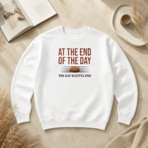 Hot Good At The End Of The Day The Day'S Gotta End Sweater